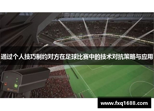 通过个人技巧制约对方在足球比赛中的技术对抗策略与应用